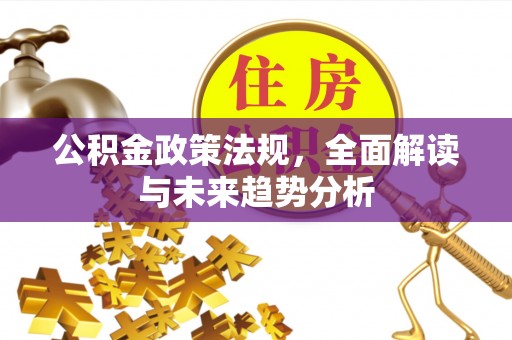 伊犁公积金政策法规，全面解读与未来趋势分析