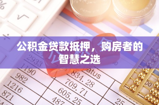 伊犁公积金贷款抵押，购房者的智慧之选