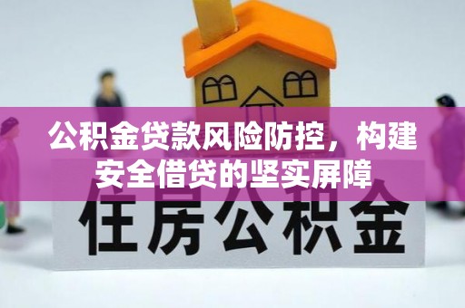 伊犁公积金贷款风险防控，构建安全借贷的坚实屏障