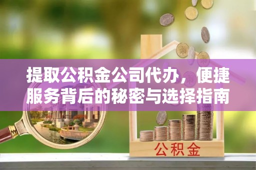 伊犁提取公积金公司代办，便捷服务背后的秘密与选择指南