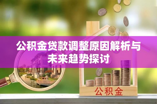 伊犁公积金贷款调整原因解析与未来趋势探讨