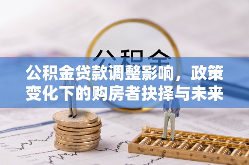 伊犁公积金贷款调整影响，政策变化下的购房者抉择与未来趋势