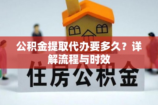 伊犁公积金提取代办要多久？详解流程与时效