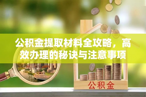 伊犁公积金提取材料全攻略，高效办理的秘诀与注意事项