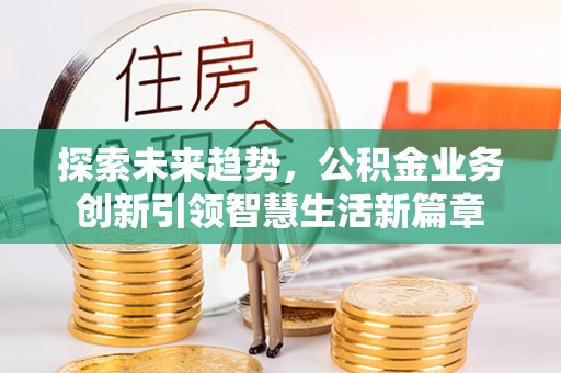 伊犁探索未来趋势，公积金业务创新引领智慧生活新篇章