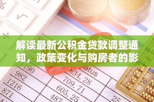 伊犁解读最新公积金贷款调整通知，政策变化与购房者的影响