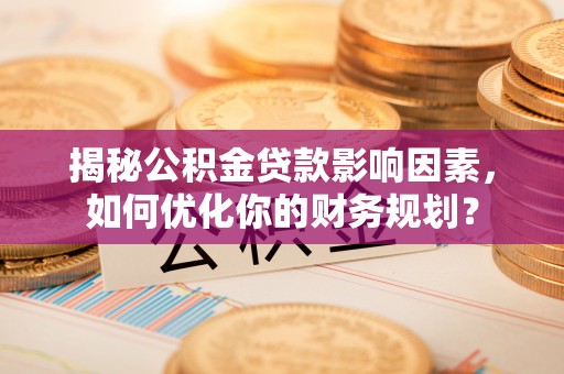 伊犁揭秘公积金贷款影响因素，如何优化你的财务规划？