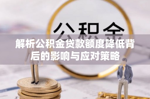 伊犁解析公积金贷款额度降低背后的影响与应对策略