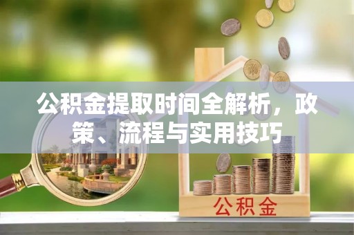 伊犁公积金提取时间全解析，政策、流程与实用技巧