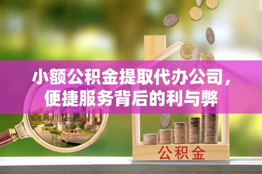 伊犁小额公积金提取代办公司，便捷服务背后的利与弊