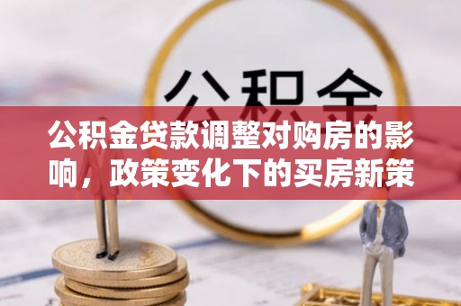 伊犁公积金贷款调整对购房的影响，政策变化下的买房新策略