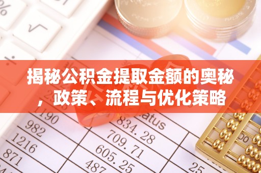 伊犁揭秘公积金提取金额的奥秘，政策、流程与优化策略
