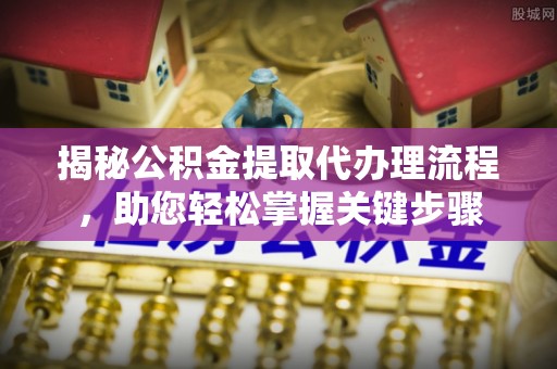伊犁揭秘公积金提取代办理流程，助您轻松掌握关键步骤
