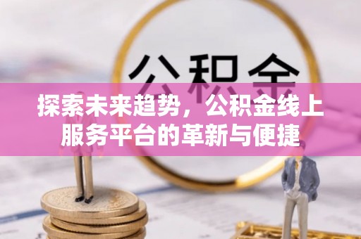 伊犁探索未来趋势，公积金线上服务平台的革新与便捷