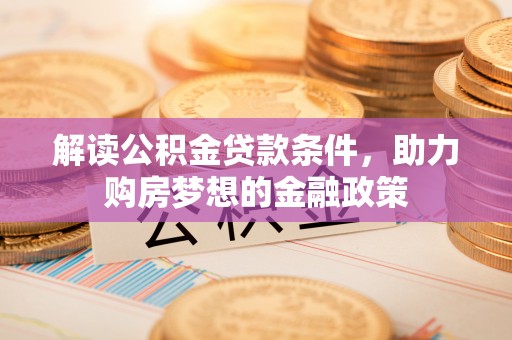伊犁解读公积金贷款条件，助力购房梦想的金融政策