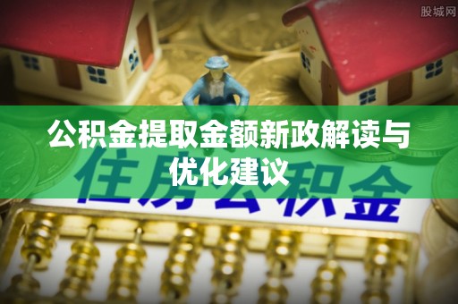 伊犁公积金提取金额新政解读与优化建议
