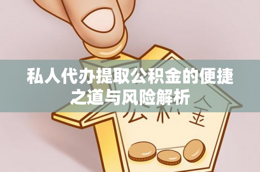 伊犁私人代办提取公积金的便捷之道与风险解析