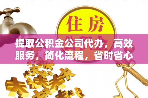 伊犁提取公积金公司代办，高效服务，简化流程，省时省心