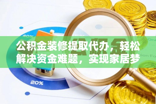 伊犁公积金装修提取代办，轻松解决资金难题，实现家居梦想
