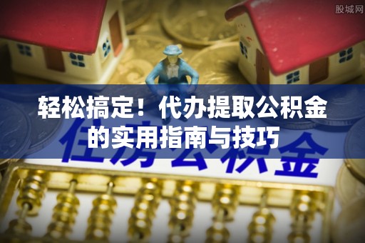 伊犁轻松搞定！代办提取公积金的实用指南与技巧