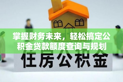 伊犁掌握财务未来，轻松搞定公积金贷款额度查询与规划