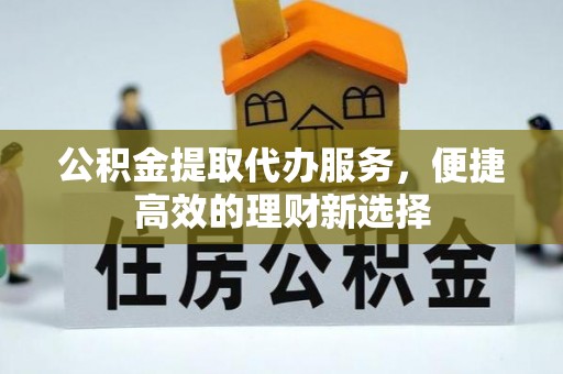 伊犁公积金提取代办服务，便捷高效的理财新选择