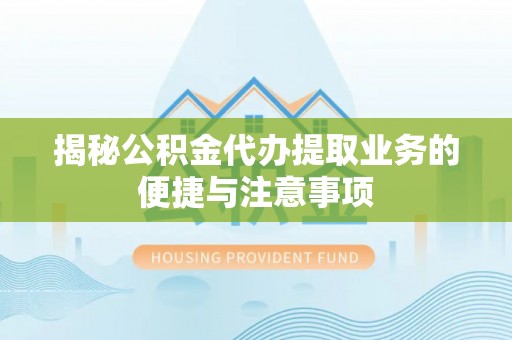 伊犁揭秘公积金代办提取业务的便捷与注意事项