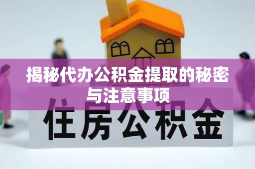 伊犁揭秘代办公积金提取的秘密与注意事项