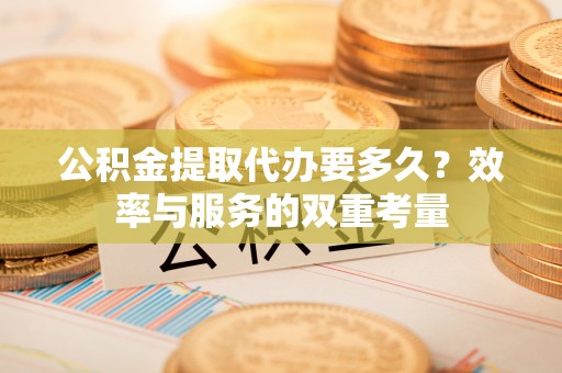 伊犁公积金提取代办要多久？效率与服务的双重考量