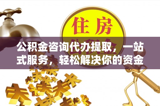 伊犁公积金咨询代办提取，一站式服务，轻松解决你的资金难题