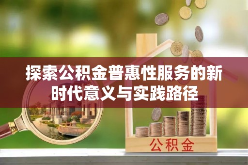 伊犁探索公积金普惠性服务的新时代意义与实践路径