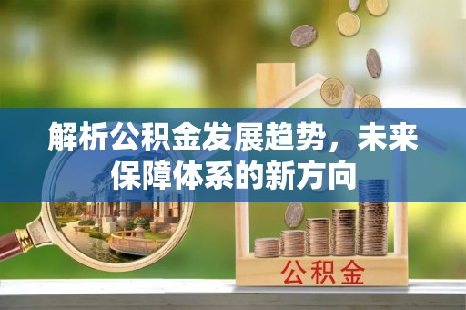 伊犁解析公积金发展趋势，未来保障体系的新方向