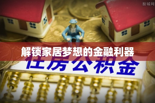 伊犁解锁家居梦想的金融利器
