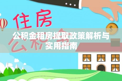 伊犁公积金租房提取政策解析与实用指南