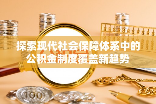 伊犁探索现代社会保障体系中的公积金制度覆盖新趋势