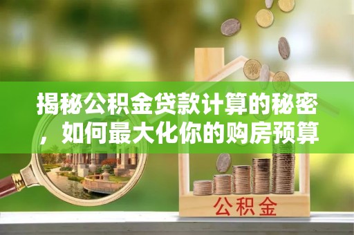 伊犁揭秘公积金贷款计算的秘密，如何最大化你的购房预算