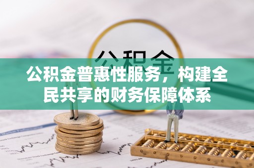 伊犁公积金普惠性服务，构建全民共享的财务保障体系