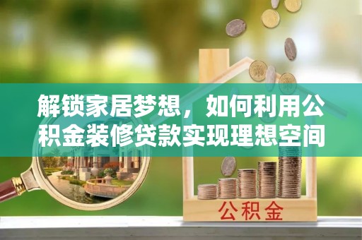 伊犁解锁家居梦想，如何利用公积金装修贷款实现理想空间