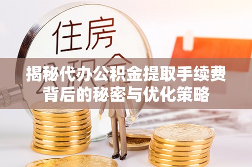 伊犁揭秘代办公积金提取手续费背后的秘密与优化策略