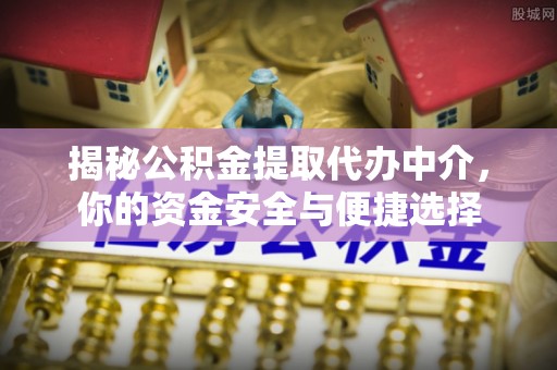伊犁揭秘公积金提取代办中介，你的资金安全与便捷选择