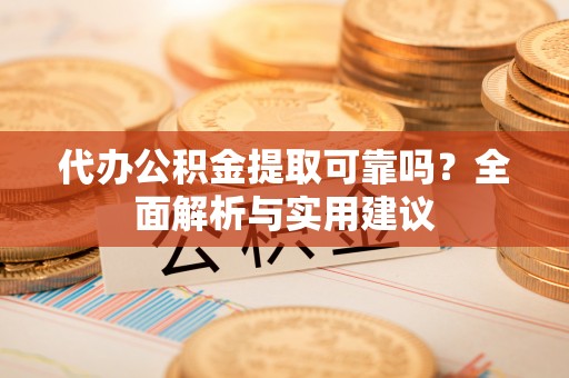 伊犁代办公积金提取可靠吗？全面解析与实用建议