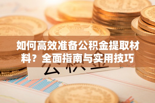伊犁如何高效准备公积金提取材料？全面指南与实用技巧