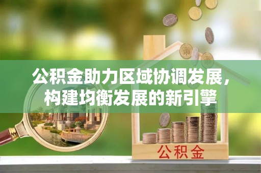 伊犁公积金助力区域协调发展，构建均衡发展的新引擎