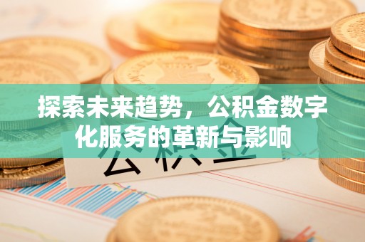 伊犁探索未来趋势，公积金数字化服务的革新与影响