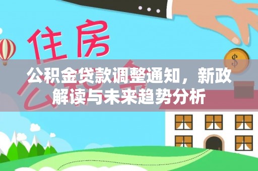 伊犁公积金贷款调整通知，新政解读与未来趋势分析