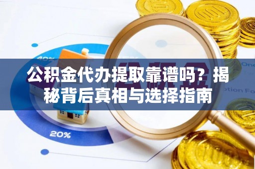 伊犁公积金代办提取靠谱吗？揭秘背后真相与选择指南