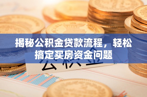 伊犁揭秘公积金贷款流程，轻松搞定买房资金问题