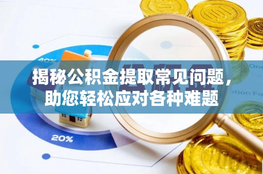 伊犁揭秘公积金提取常见问题，助您轻松应对各种难题