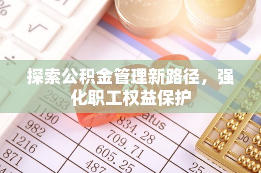 伊犁探索公积金管理新路径，强化职工权益保护