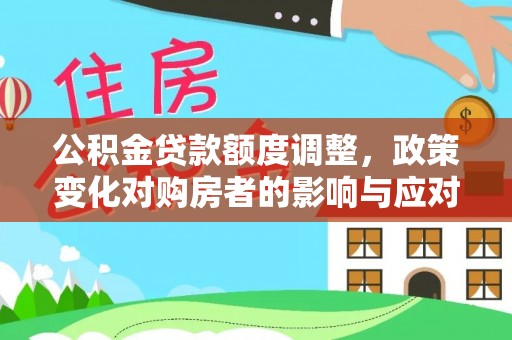 伊犁公积金贷款额度调整，政策变化对购房者的影响与应对策略
